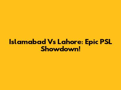 Islamabad Vs Lahore: Epic PSL Showdown!