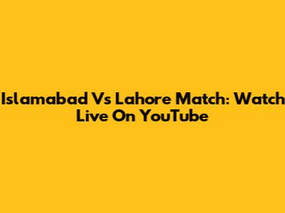 Islamabad Vs Lahore Match: Watch Live On YouTube