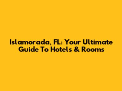 Islamorada, FL: Your Ultimate Guide To Hotels & Rooms