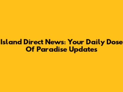 Island Direct News: Your Daily Dose Of Paradise Updates