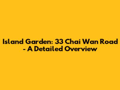 Island Garden: 33 Chai Wan Road - A Detailed Overview