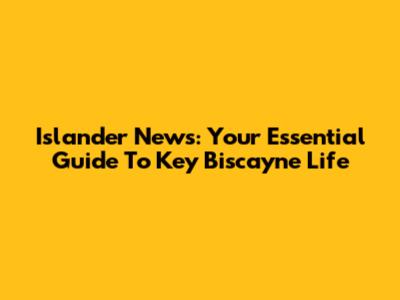 Islander News: Your Essential Guide To Key Biscayne Life