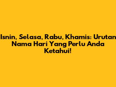 Isnin, Selasa, Rabu, Khamis: Urutan Nama Hari Yang Perlu Anda Ketahui!