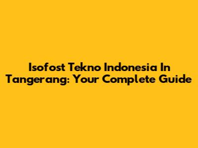 Isofost Tekno Indonesia In Tangerang: Your Complete Guide