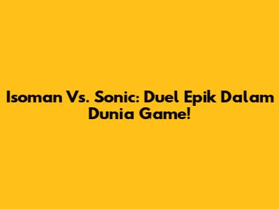 Isoman Vs. Sonic: Duel Epik Dalam Dunia Game!