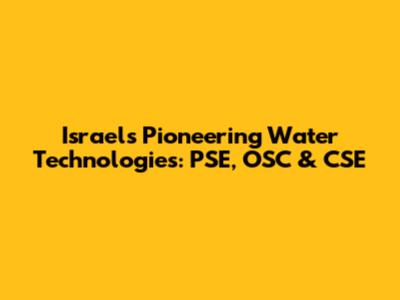 Israel's Pioneering Water Technologies: PSE, OSC & CSE
