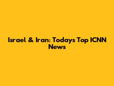 Israel & Iran: Today's Top ICNN News