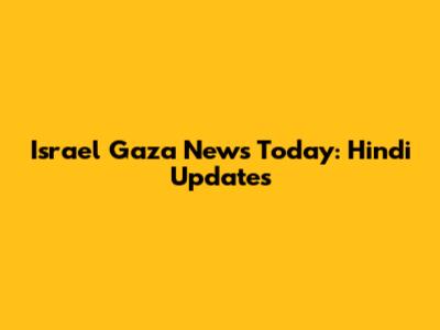 Israel Gaza News Today: Hindi Updates