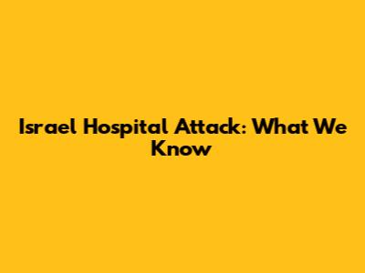 Israel Hospital Attack: What We Know