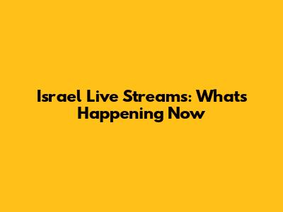 Israel Live Streams: What's Happening Now