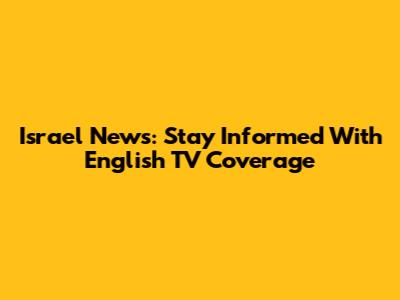 Israel News: Stay Informed With English TV Coverage