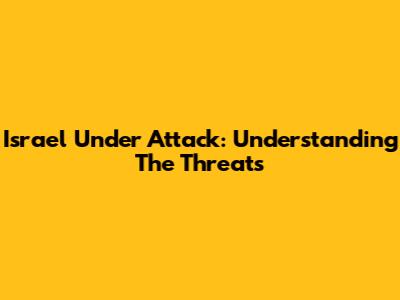 Israel Under Attack: Understanding The Threats