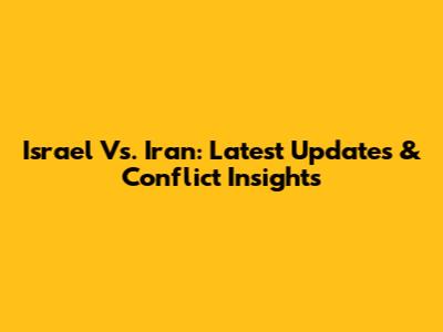 Israel Vs. Iran: Latest Updates & Conflict Insights