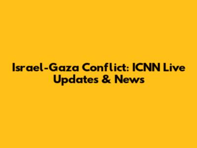 Israel-Gaza Conflict: ICNN Live Updates & News