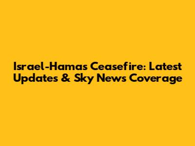 Israel-Hamas Ceasefire: Latest Updates & Sky News Coverage
