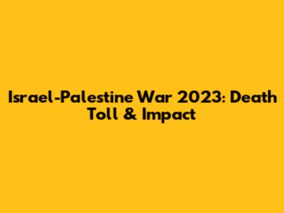 Israel-Palestine War 2023: Death Toll & Impact
