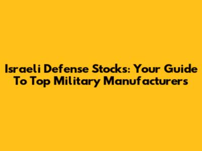 Israeli Defense Stocks: Your Guide To Top Military Manufacturers