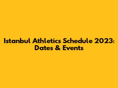 Istanbul Athletics Schedule 2023: Dates & Events