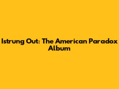 Istrung Out: The American Paradox Album