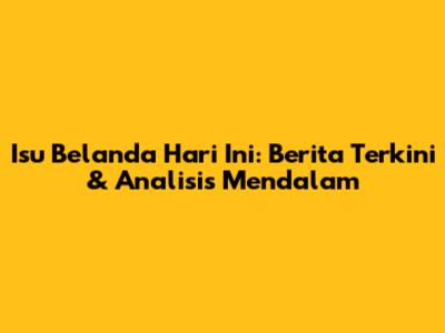 Isu Belanda Hari Ini: Berita Terkini & Analisis Mendalam