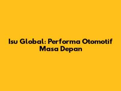 Isu Global: Performa Otomotif Masa Depan