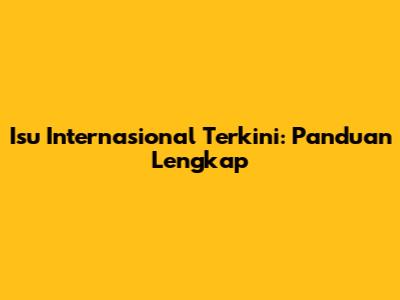 Isu Internasional Terkini: Panduan Lengkap