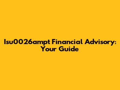 Isu0026ampt Financial Advisory: Your Guide