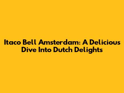 Itaco Bell Amsterdam: A Delicious Dive Into Dutch Delights