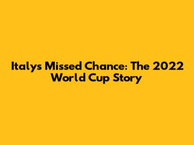 Italy's Missed Chance: The 2022 World Cup Story