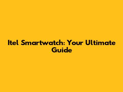 Itel Smartwatch: Your Ultimate Guide