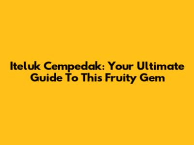 Iteluk Cempedak: Your Ultimate Guide To This Fruity Gem