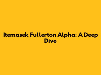 Itemasek Fullerton Alpha: A Deep Dive