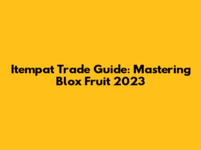 Itempat Trade Guide: Mastering Blox Fruit 2023