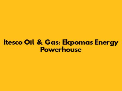 Itesco Oil & Gas: Ekpoma's Energy Powerhouse