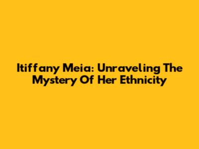 Itiffany Meia: Unraveling The Mystery Of Her Ethnicity