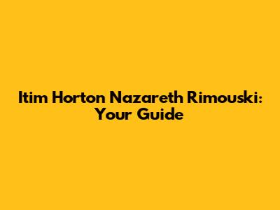 Itim Horton Nazareth Rimouski: Your Guide