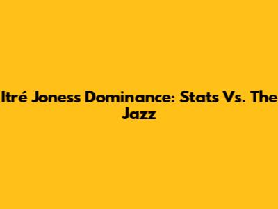 Itré Jones's Dominance: Stats Vs. The Jazz