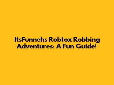 ItsFunneh's Roblox Robbing Adventures: A Fun Guide!