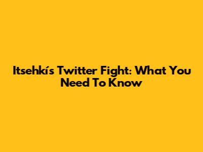 Itsehkí's Twitter Fight: What You Need To Know