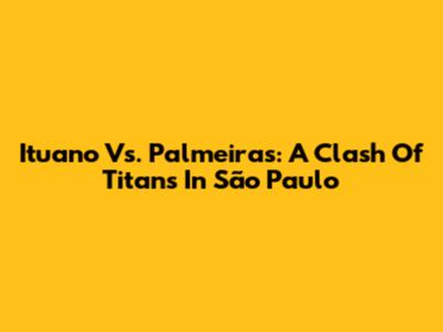 Ituano Vs. Palmeiras: A Clash Of Titans In São Paulo