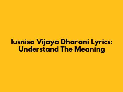 Iusnisa Vijaya Dharani Lyrics: Understand The Meaning