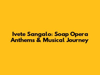 Ivete Sangalo: Soap Opera Anthems & Musical Journey
