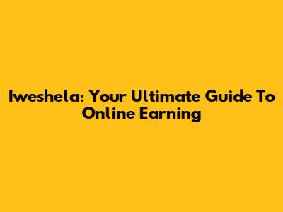 Iweshela: Your Ultimate Guide To Online Earning