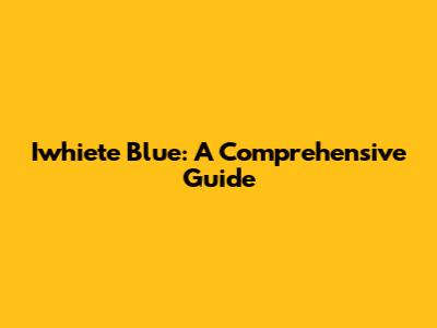 Iwhiete Blue: A Comprehensive Guide