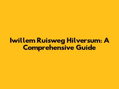 Iwillem Ruisweg Hilversum: A Comprehensive Guide
