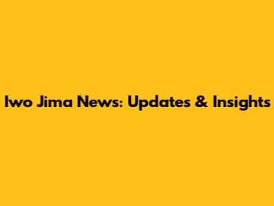 Iwo Jima News: Updates & Insights