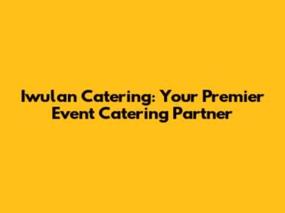 Iwulan Catering: Your Premier Event Catering Partner
