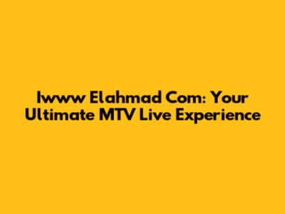 Iwww Elahmad Com: Your Ultimate MTV Live Experience