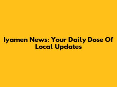 Iyamen News: Your Daily Dose Of Local Updates