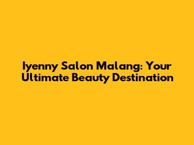 Iyenny Salon Malang: Your Ultimate Beauty Destination